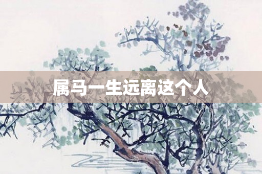 属马一生远离这个人
