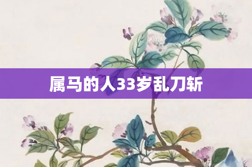 属马的人33岁乱刀斩