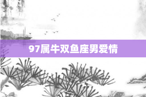 97属牛双鱼座男爱情