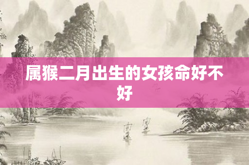属猴二月出生的女孩命好不好