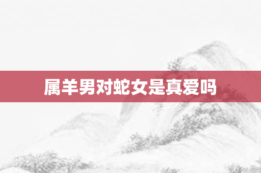 属羊男对蛇女是真爱吗