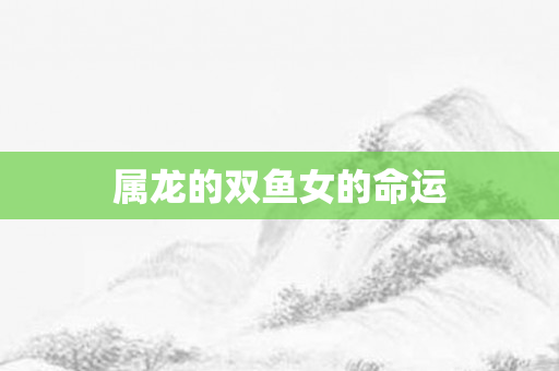 属龙的双鱼女的命运