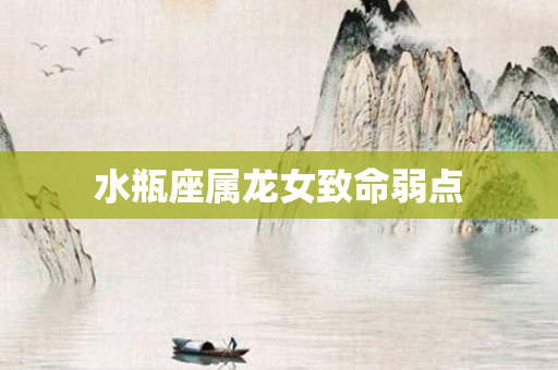 水瓶座属龙女致命弱点