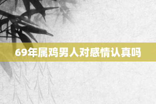 69年属鸡男人对感情认真吗