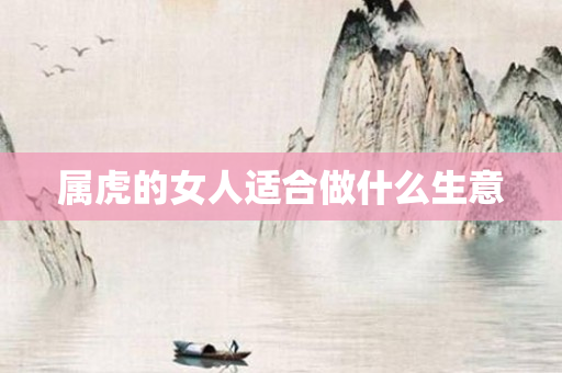 属虎的女人适合做什么生意