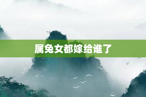 属兔女都嫁给谁了