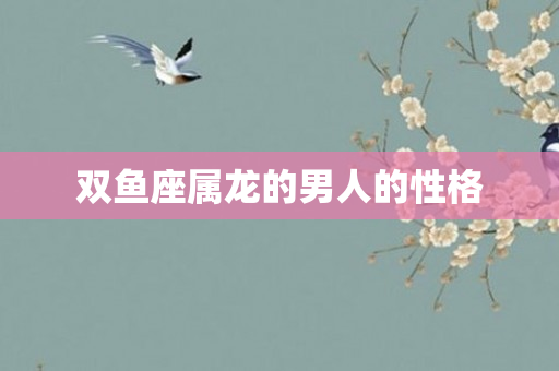 双鱼座属龙的男人的性格