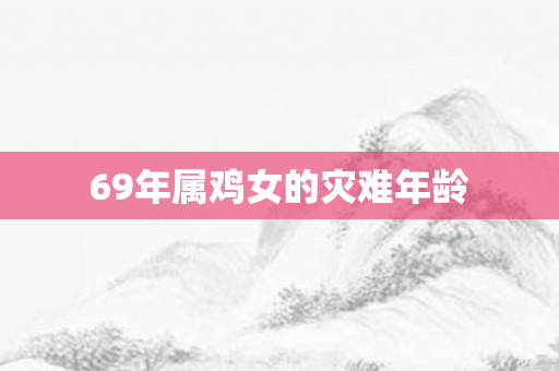 69年属鸡女的灾难年龄