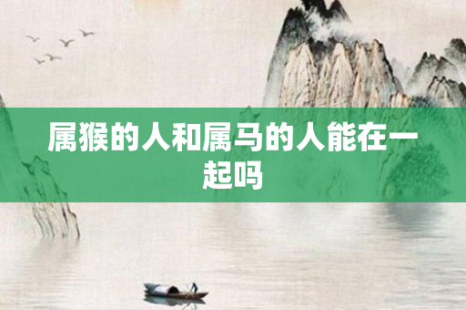属猴的人和属马的人能在一起吗