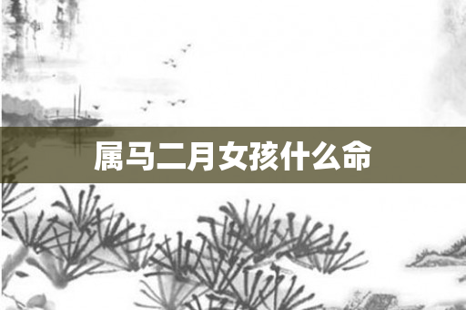 属马二月女孩什么命