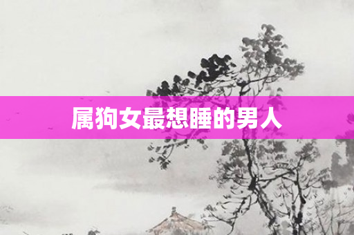 属狗女最想睡的男人