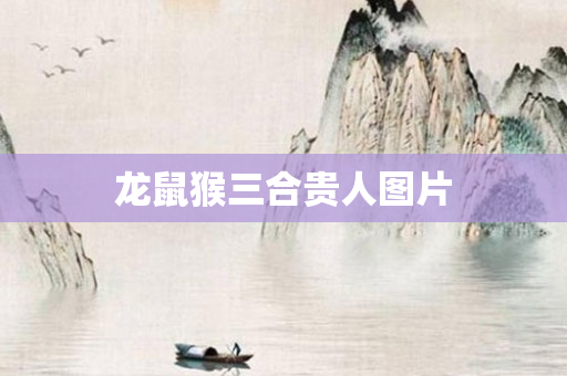 龙鼠猴三合贵人图片