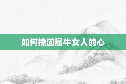 如何挽回属牛女人的心