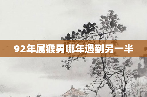 92年属猴男哪年遇到另一半