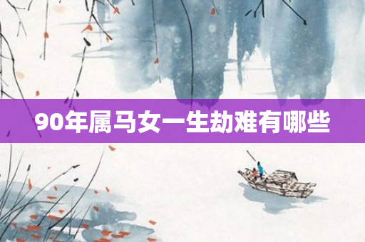 90年属马女一生劫难有哪些