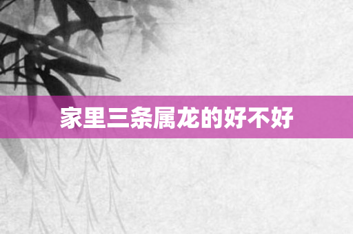 家里三条属龙的好不好