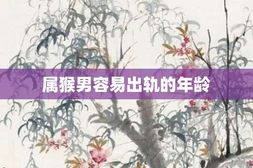 属猴男容易出轨的年龄
