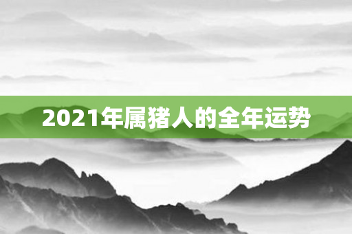 2021年属猪人的全年运势