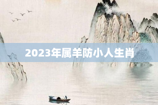 2023年属羊防小人生肖