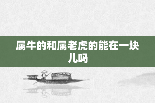 属牛的和属老虎的能在一块儿吗