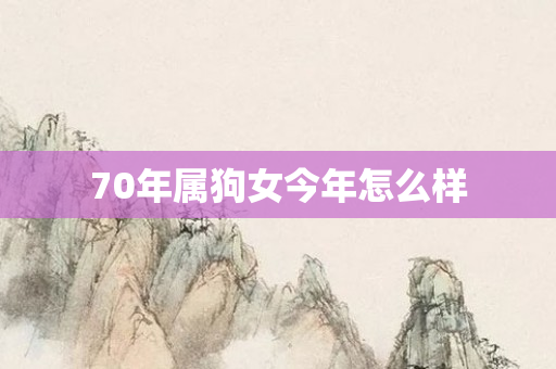 70年属狗女今年怎么样