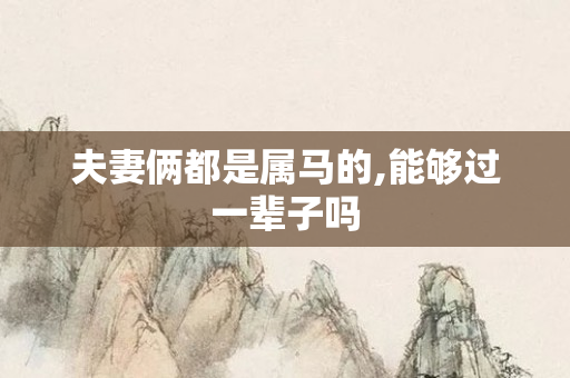 夫妻俩都是属马的,能够过一辈子吗