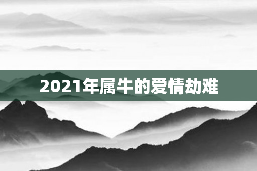 2021年属牛的爱情劫难