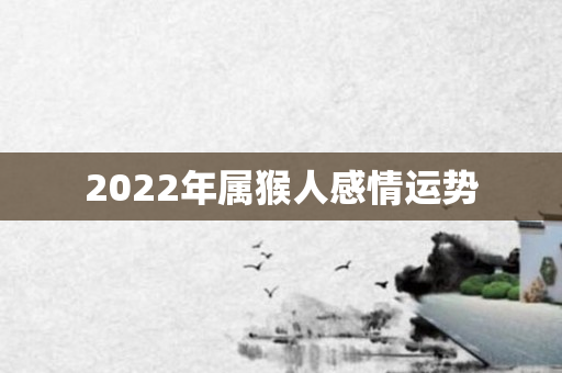 2022年属猴人感情运势