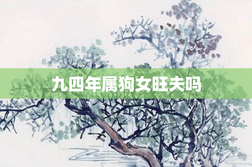 九四年属狗女旺夫吗