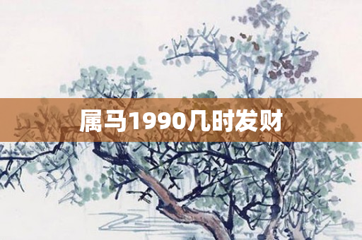 属马1990几时发财