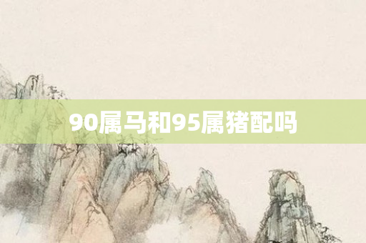 90属马和95属猪配吗