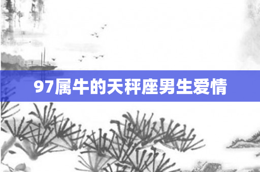 97属牛的天秤座男生爱情