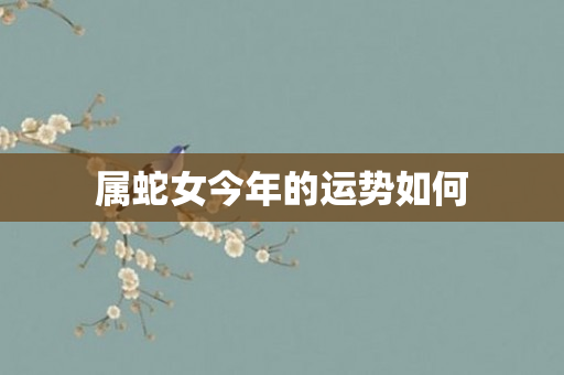 属蛇女今年的运势如何