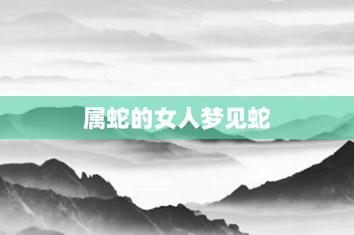 属蛇的女人梦见蛇