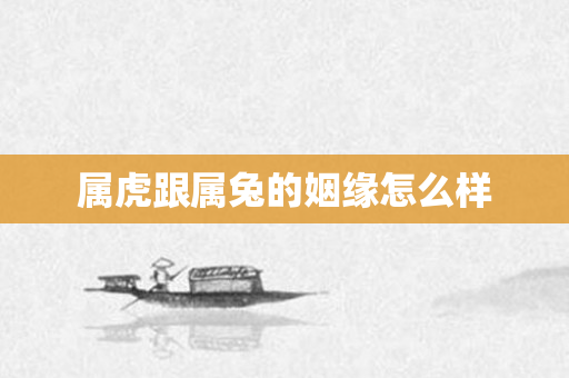 属虎跟属兔的姻缘怎么样