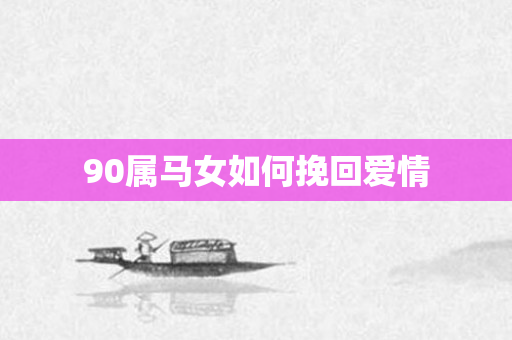 90属马女如何挽回爱情