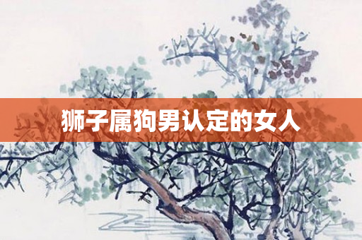 狮子属狗男认定的女人