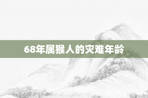68年属猴人的灾难年龄