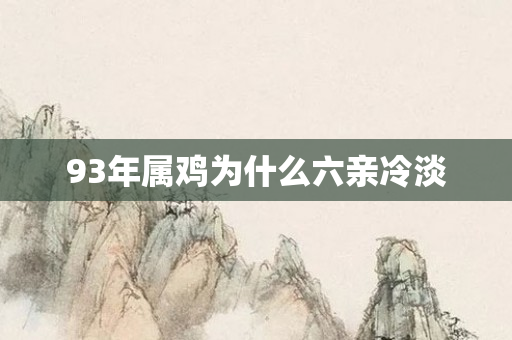93年属鸡为什么六亲冷淡