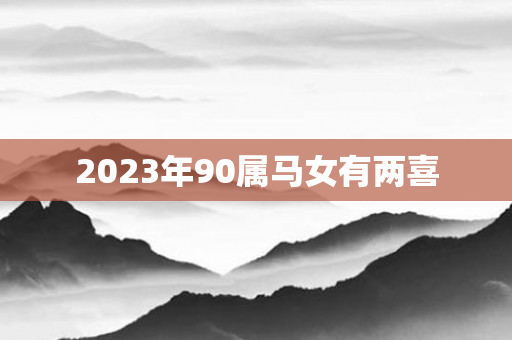 2023年90属马女有两喜