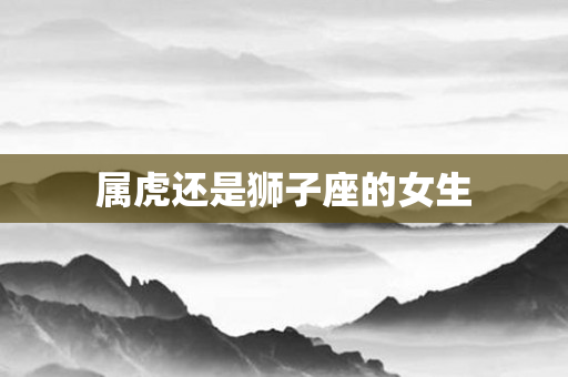 属虎还是狮子座的女生