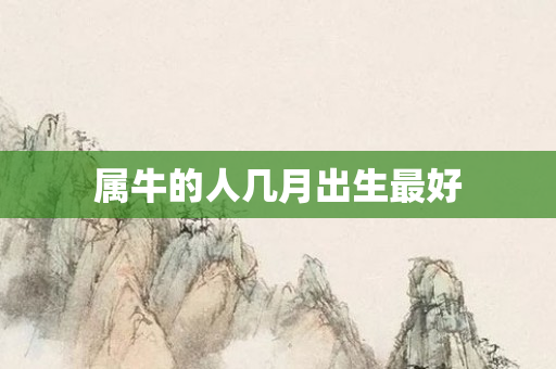 属牛的人几月出生更好