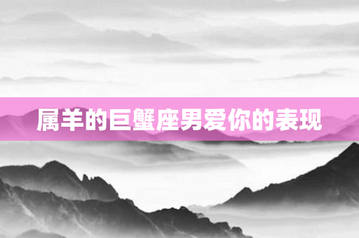 属羊的巨蟹座男爱你的表现