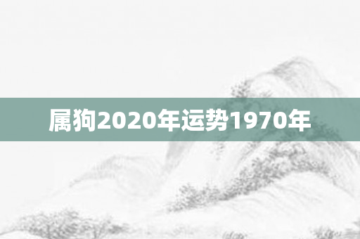 属狗2020年运势1970年