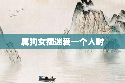 属狗女痴迷爱一个人时
