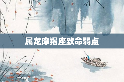 属龙摩羯座致命弱点