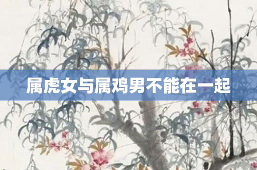 属虎女与属鸡男不能在一起