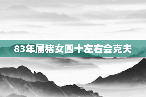 83年属猪女四十左右会克夫
