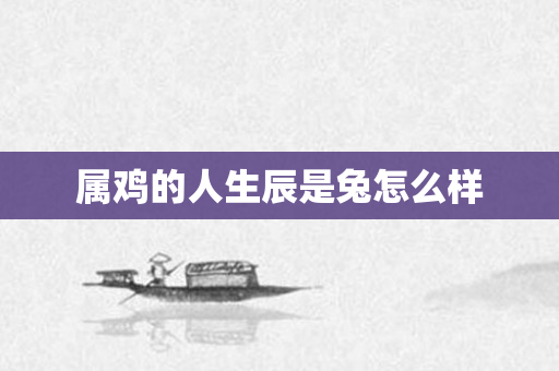 属鸡的人生辰是兔怎么样