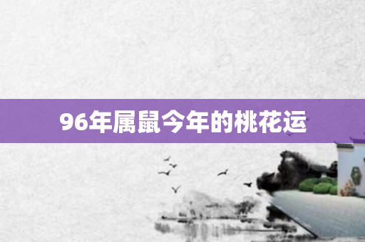 96年属鼠今年的桃花运